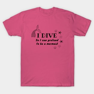 I Dive So I Can Pretend to Be a Mermaid | Scuba diving | Scuba | Ocean lovers | Freediver T-Shirt